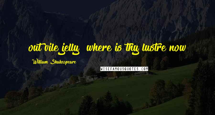 William Shakespeare Quotes: out vile jelly! where is thy lustre now