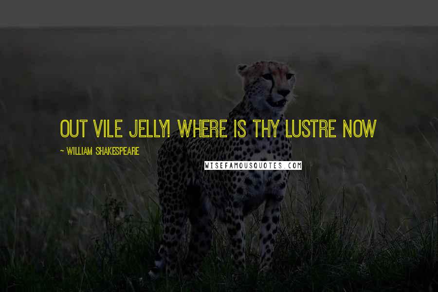 William Shakespeare Quotes: out vile jelly! where is thy lustre now