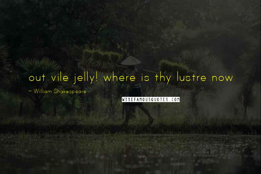 William Shakespeare Quotes: out vile jelly! where is thy lustre now