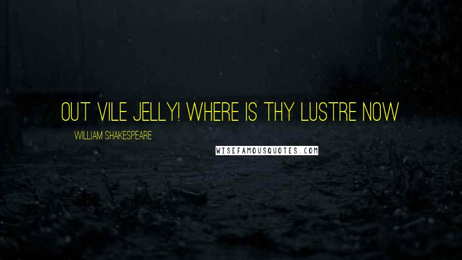 William Shakespeare Quotes: out vile jelly! where is thy lustre now