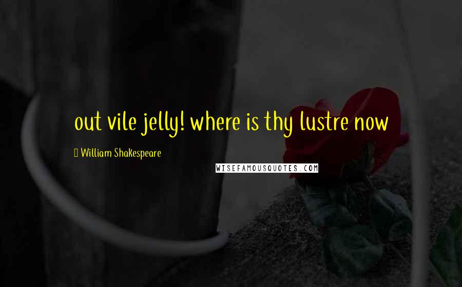 William Shakespeare Quotes: out vile jelly! where is thy lustre now