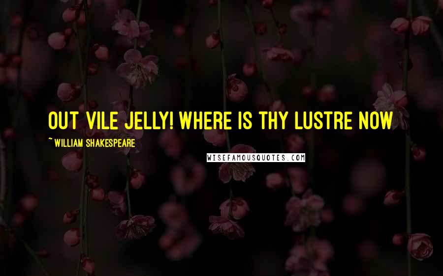 William Shakespeare Quotes: out vile jelly! where is thy lustre now