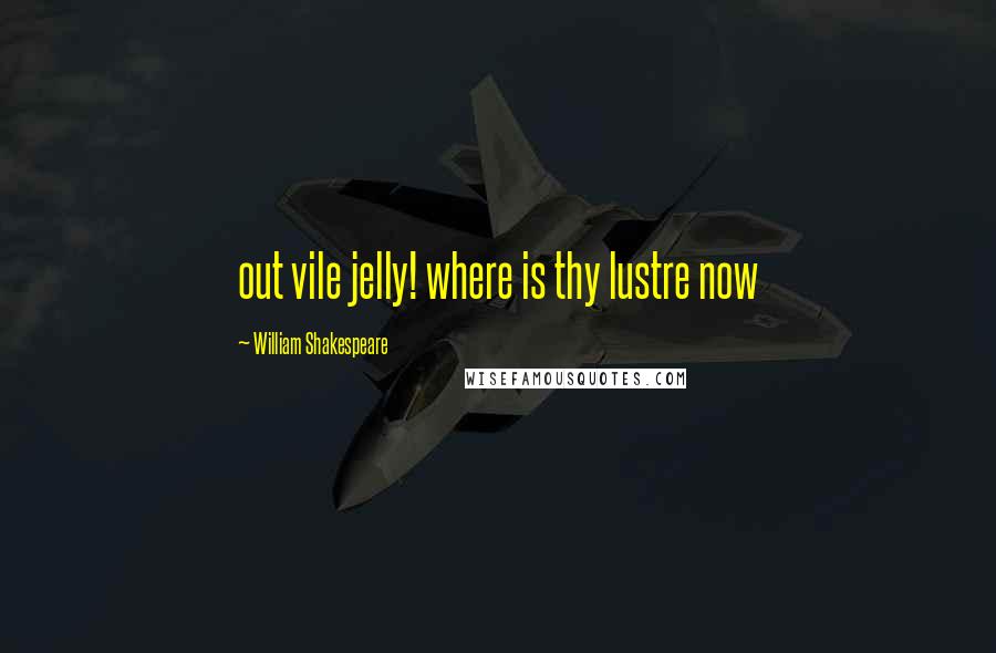 William Shakespeare Quotes: out vile jelly! where is thy lustre now