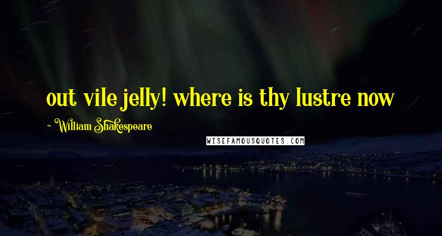 William Shakespeare Quotes: out vile jelly! where is thy lustre now