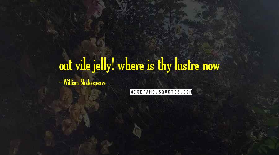 William Shakespeare Quotes: out vile jelly! where is thy lustre now