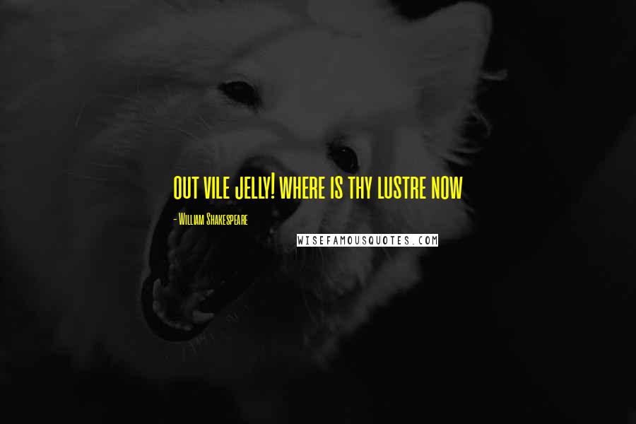 William Shakespeare Quotes: out vile jelly! where is thy lustre now
