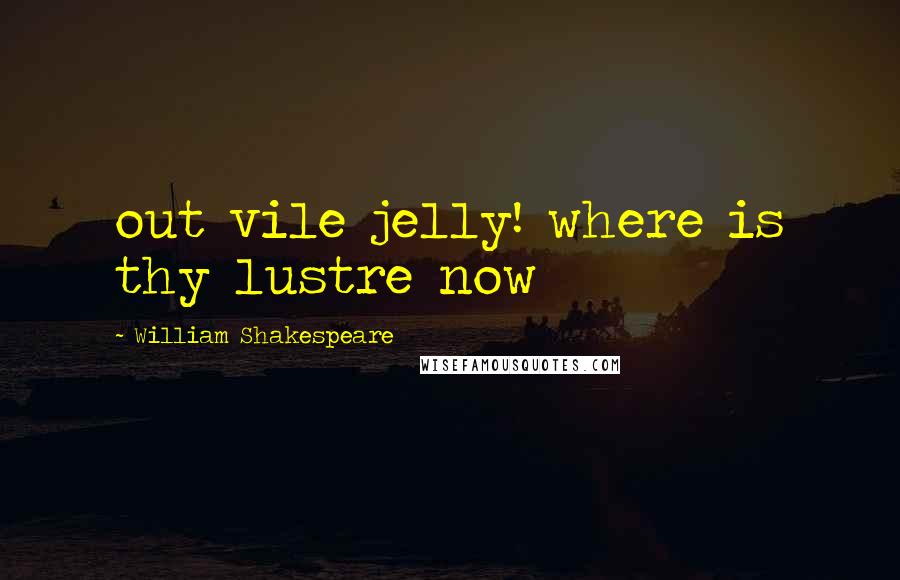 William Shakespeare Quotes: out vile jelly! where is thy lustre now