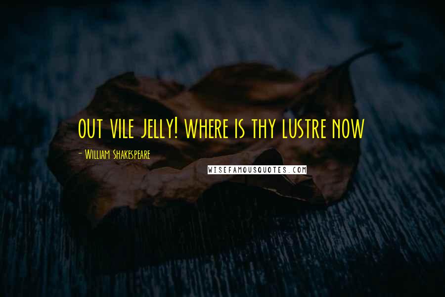 William Shakespeare Quotes: out vile jelly! where is thy lustre now