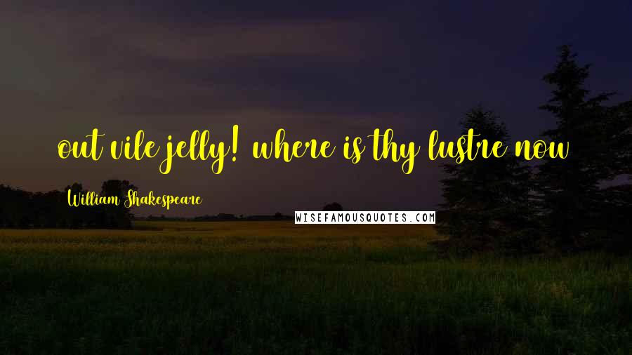 William Shakespeare Quotes: out vile jelly! where is thy lustre now