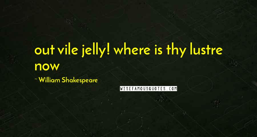 William Shakespeare Quotes: out vile jelly! where is thy lustre now