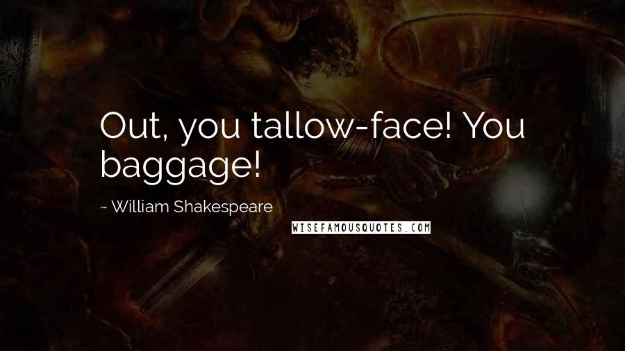 William Shakespeare Quotes: Out, you tallow-face! You baggage!