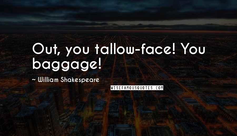 William Shakespeare Quotes: Out, you tallow-face! You baggage!