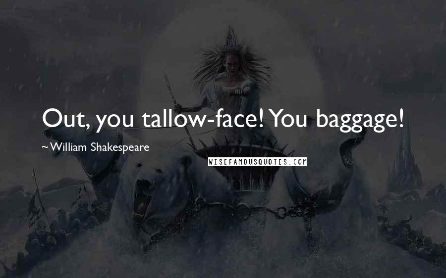 William Shakespeare Quotes: Out, you tallow-face! You baggage!