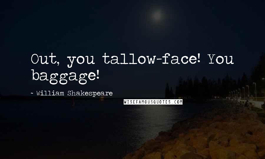 William Shakespeare Quotes: Out, you tallow-face! You baggage!