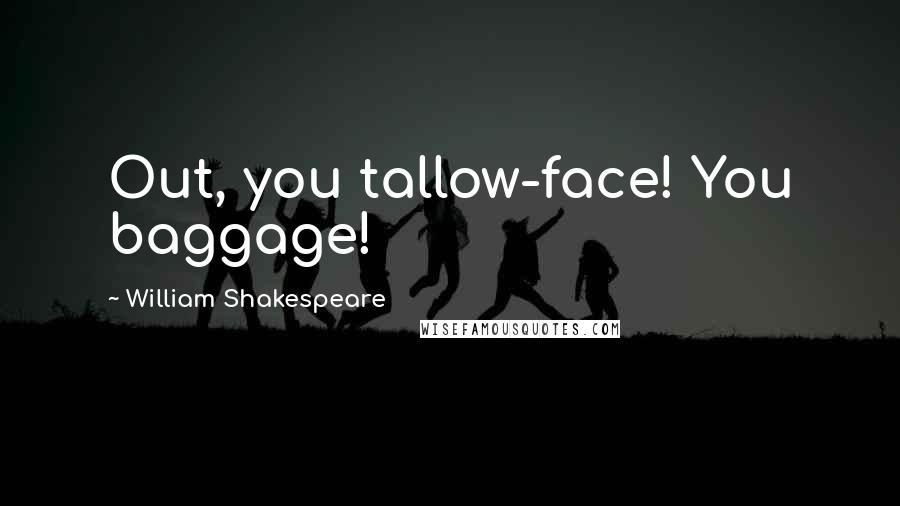 William Shakespeare Quotes: Out, you tallow-face! You baggage!