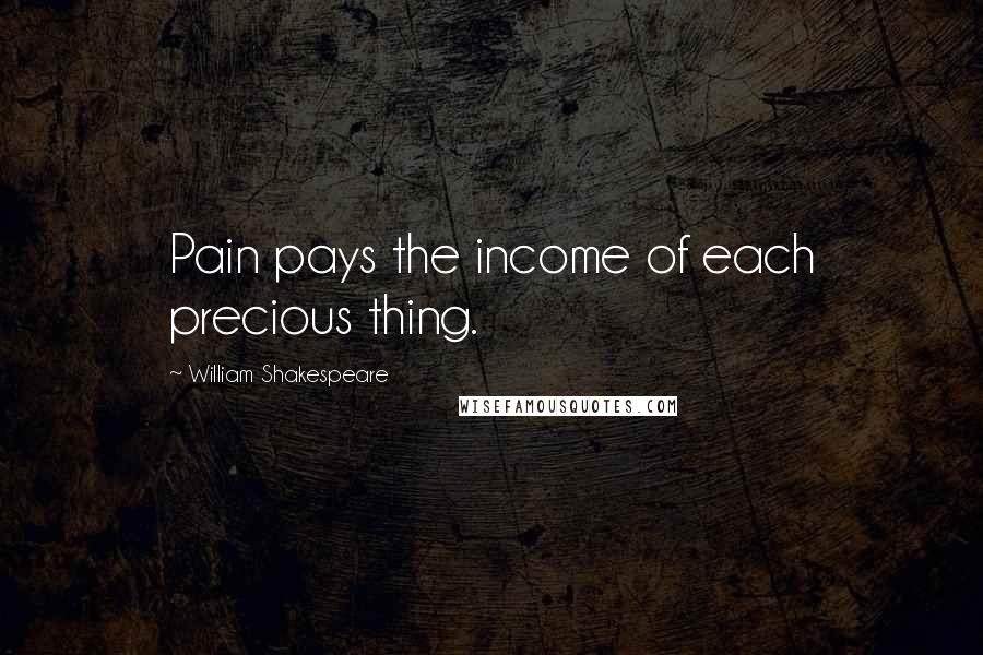 William Shakespeare Quotes: Pain pays the income of each precious thing.