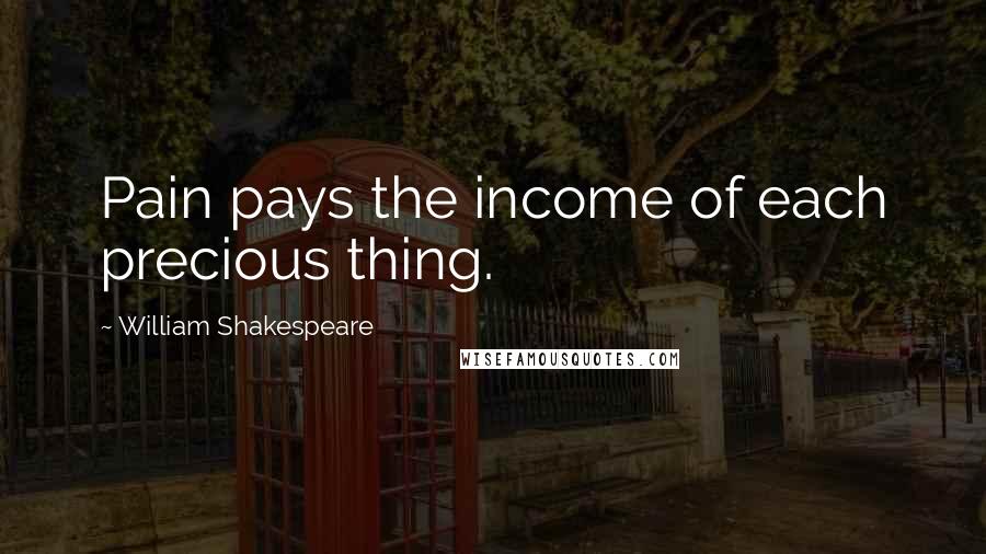 William Shakespeare Quotes: Pain pays the income of each precious thing.