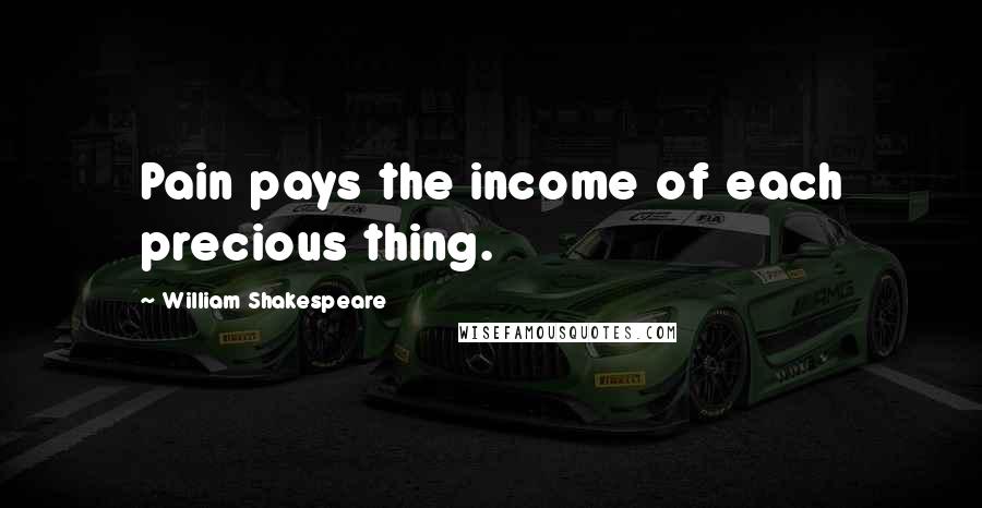 William Shakespeare Quotes: Pain pays the income of each precious thing.