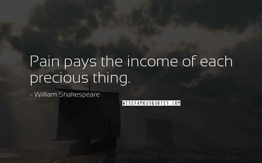 William Shakespeare Quotes: Pain pays the income of each precious thing.