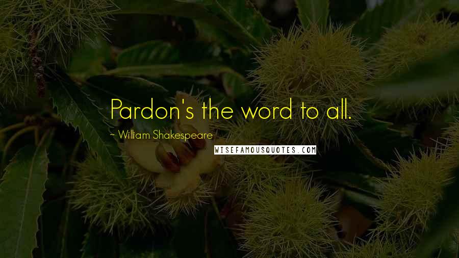 William Shakespeare Quotes: Pardon's the word to all.