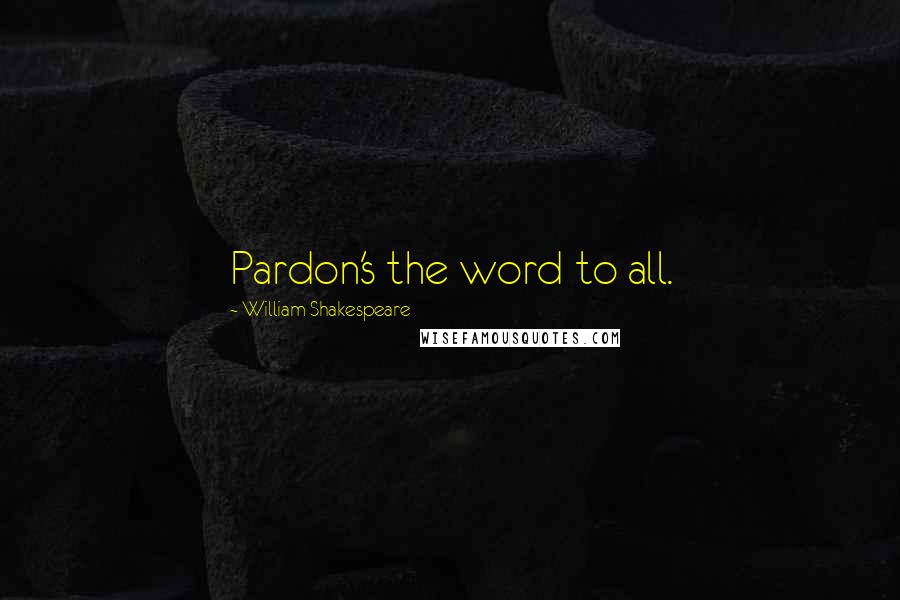 William Shakespeare Quotes: Pardon's the word to all.