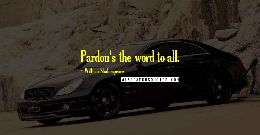 William Shakespeare Quotes: Pardon's the word to all.