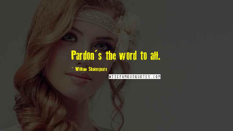 William Shakespeare Quotes: Pardon's the word to all.