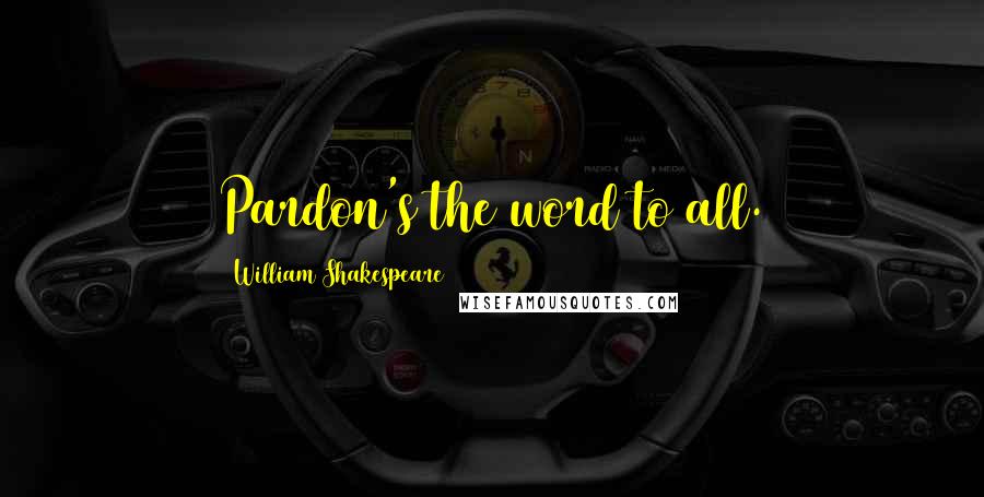William Shakespeare Quotes: Pardon's the word to all.