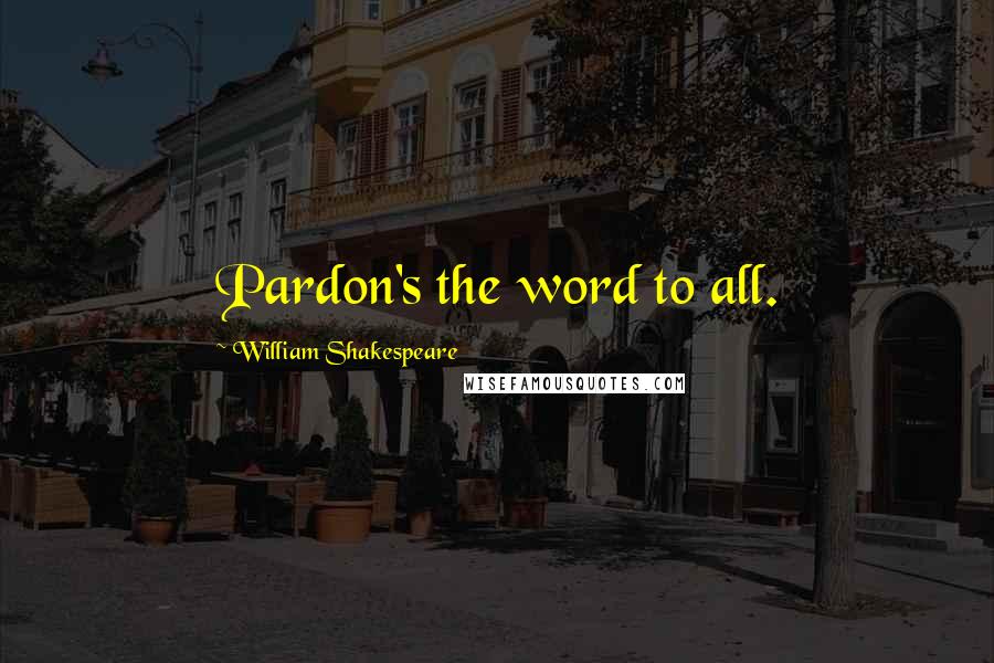 William Shakespeare Quotes: Pardon's the word to all.