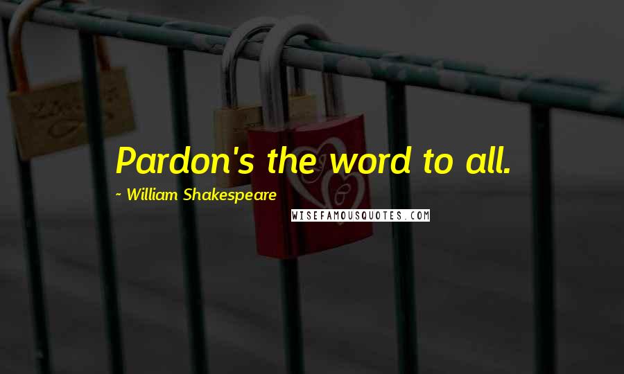 William Shakespeare Quotes: Pardon's the word to all.