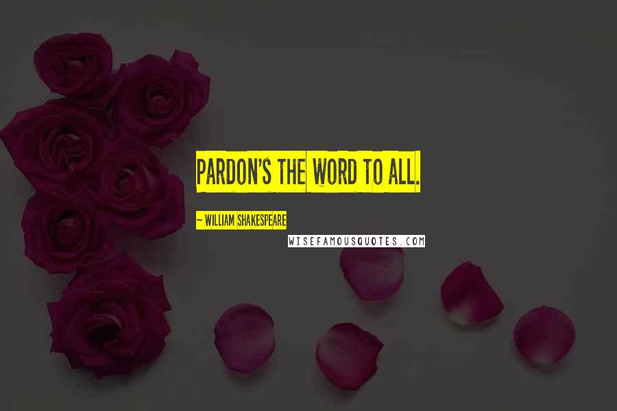 William Shakespeare Quotes: Pardon's the word to all.