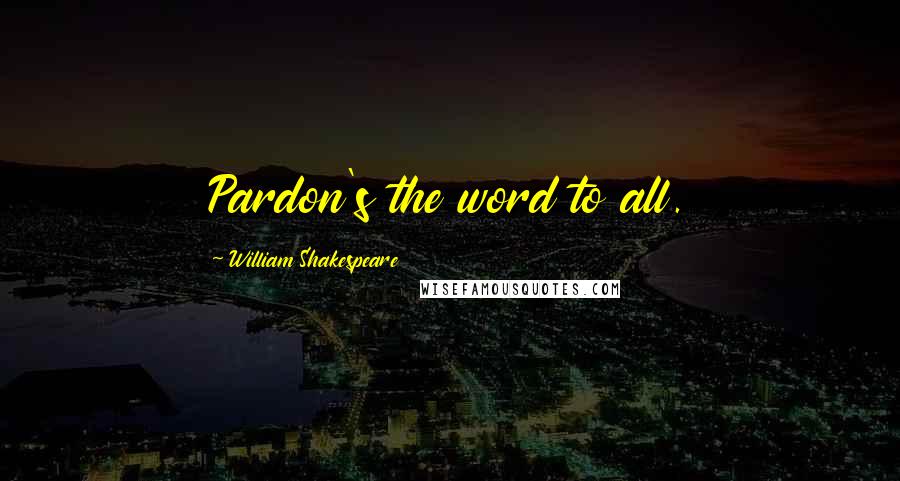 William Shakespeare Quotes: Pardon's the word to all.