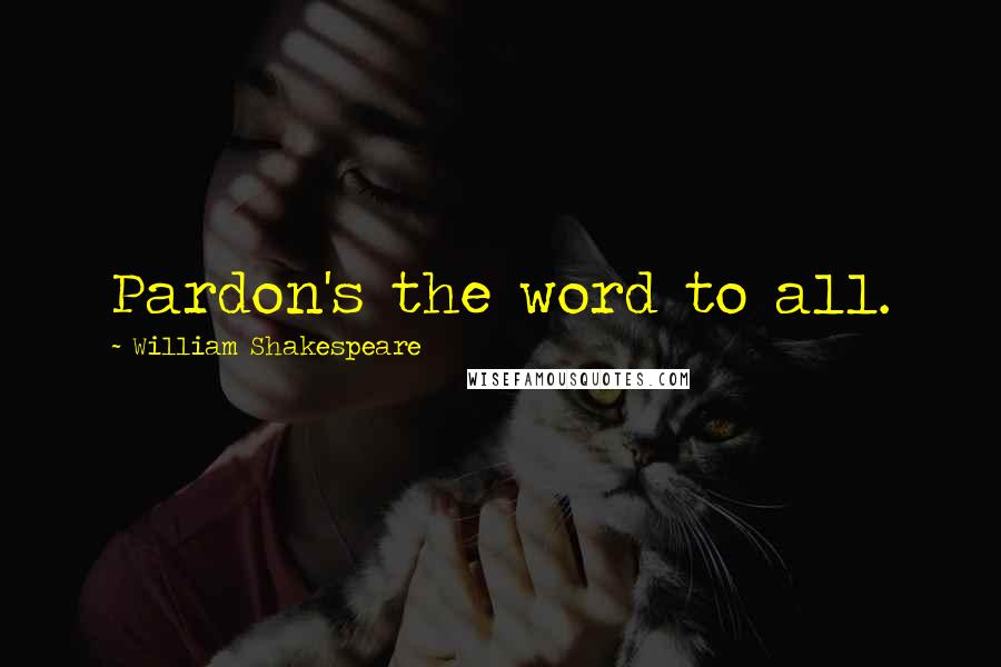 William Shakespeare Quotes: Pardon's the word to all.