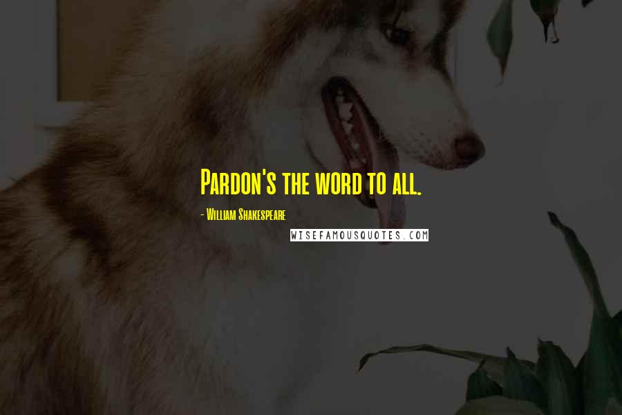 William Shakespeare Quotes: Pardon's the word to all.