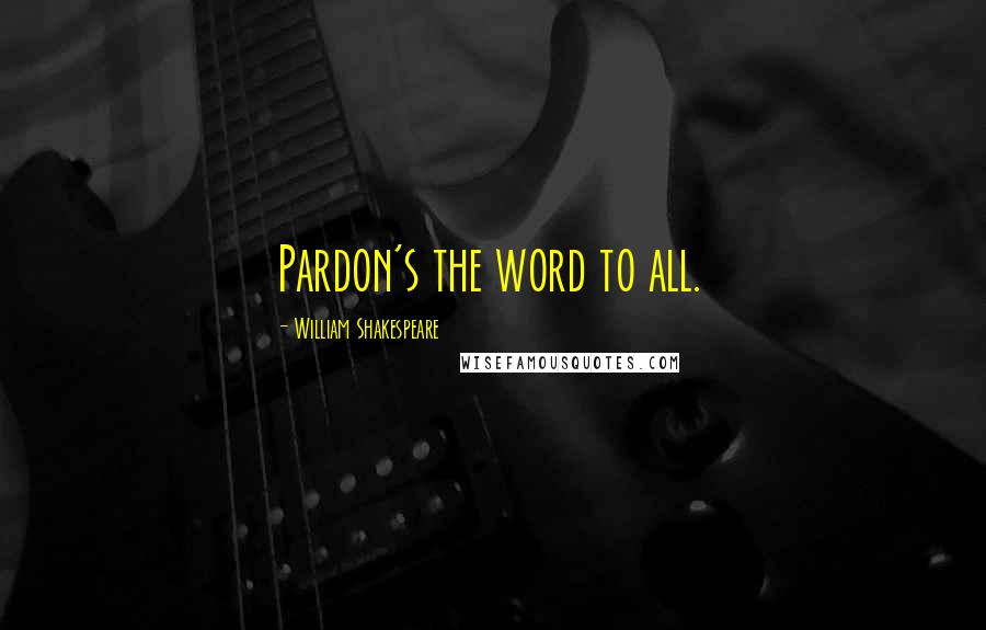 William Shakespeare Quotes: Pardon's the word to all.