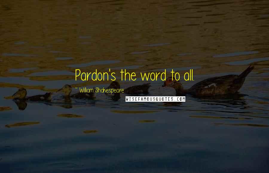 William Shakespeare Quotes: Pardon's the word to all.