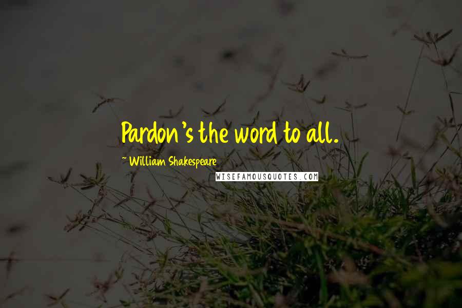 William Shakespeare Quotes: Pardon's the word to all.