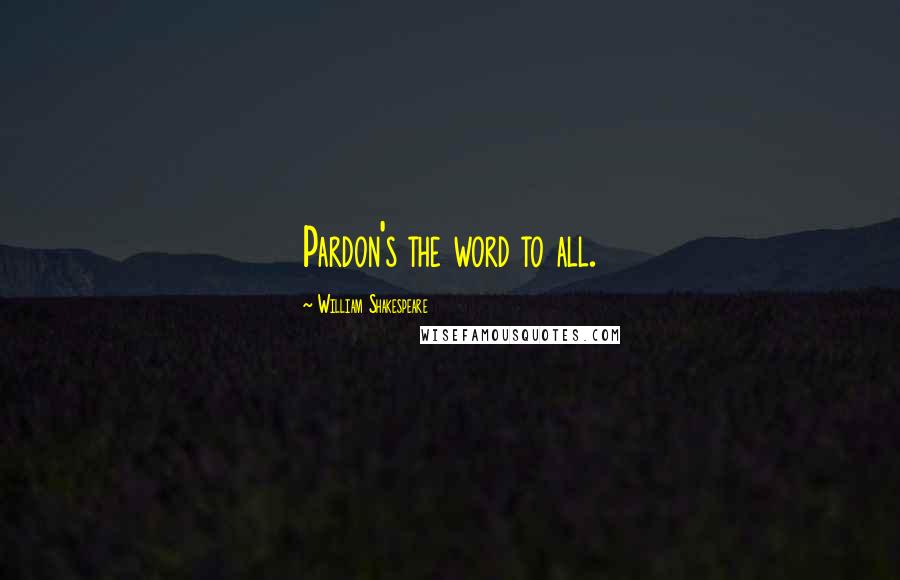 William Shakespeare Quotes: Pardon's the word to all.