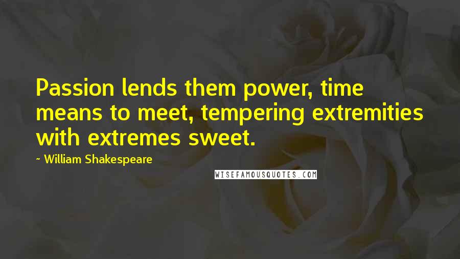 William Shakespeare Quotes: Passion lends them power, time means to meet, tempering extremities with extremes sweet.