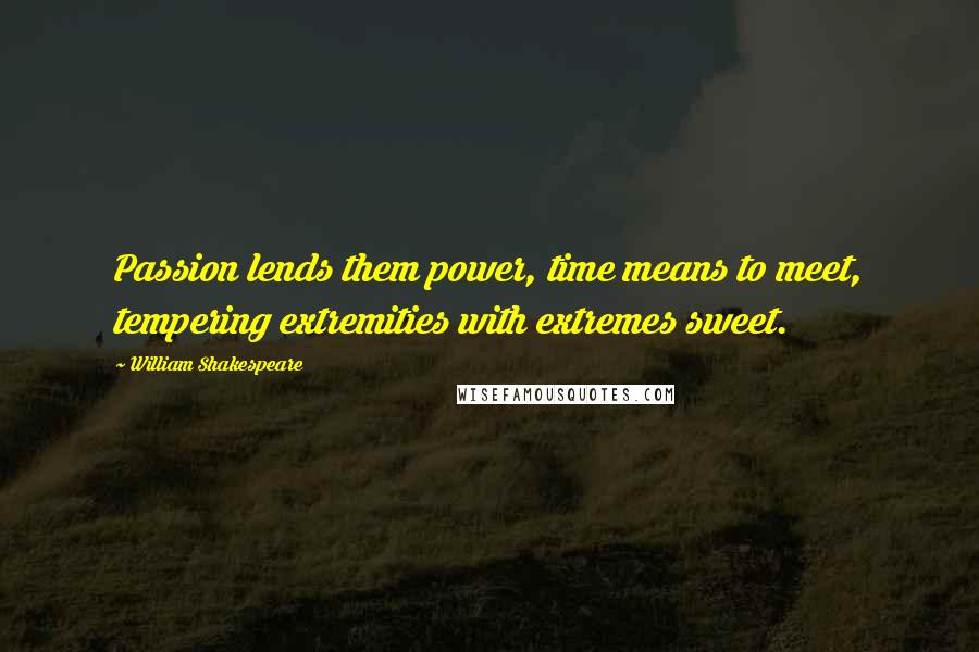 William Shakespeare Quotes: Passion lends them power, time means to meet, tempering extremities with extremes sweet.