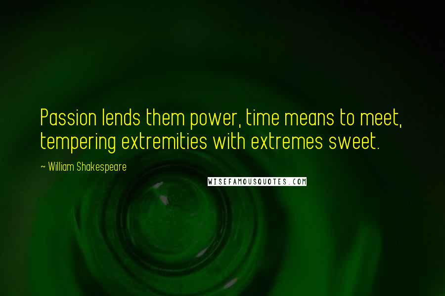 William Shakespeare Quotes: Passion lends them power, time means to meet, tempering extremities with extremes sweet.