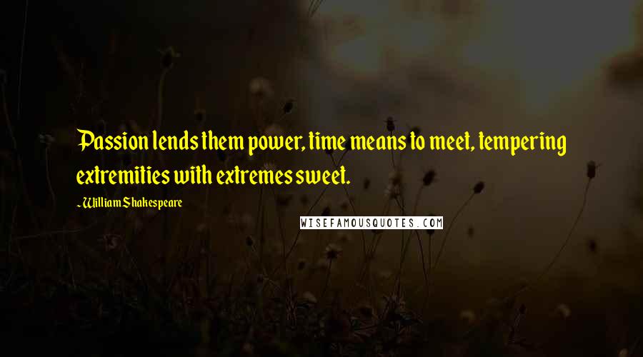 William Shakespeare Quotes: Passion lends them power, time means to meet, tempering extremities with extremes sweet.