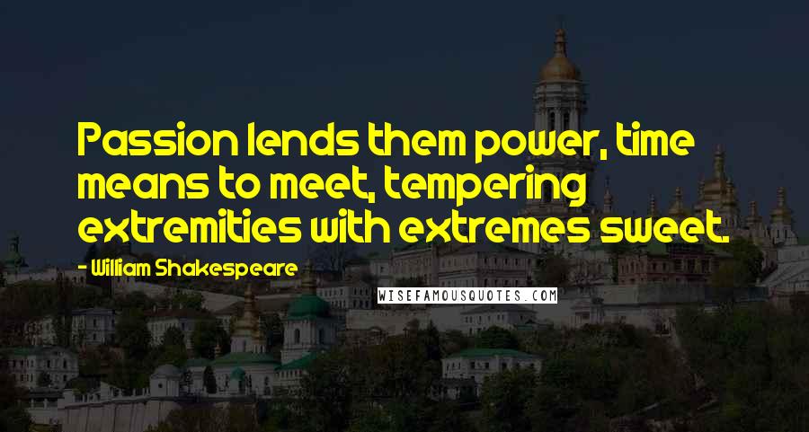 William Shakespeare Quotes: Passion lends them power, time means to meet, tempering extremities with extremes sweet.