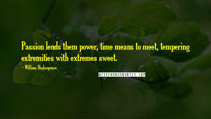 William Shakespeare Quotes: Passion lends them power, time means to meet, tempering extremities with extremes sweet.