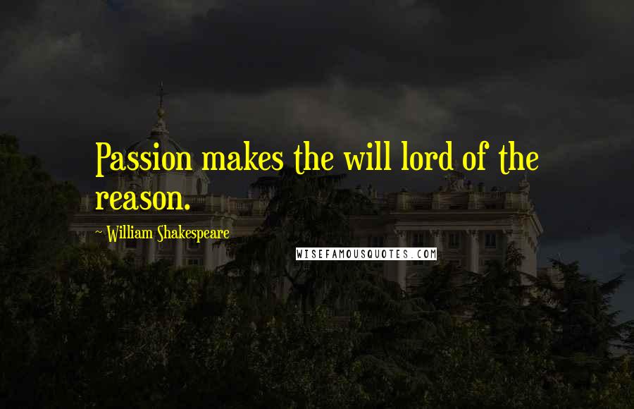 William Shakespeare Quotes: Passion makes the will lord of the reason.