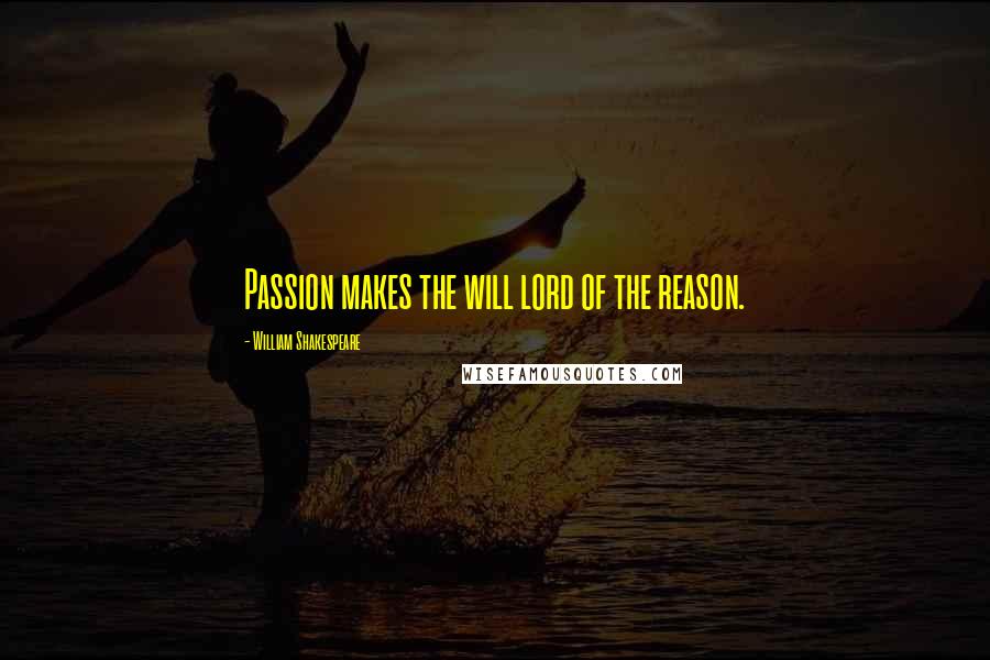 William Shakespeare Quotes: Passion makes the will lord of the reason.