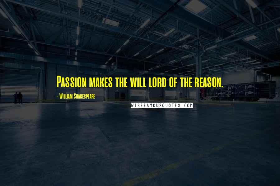 William Shakespeare Quotes: Passion makes the will lord of the reason.