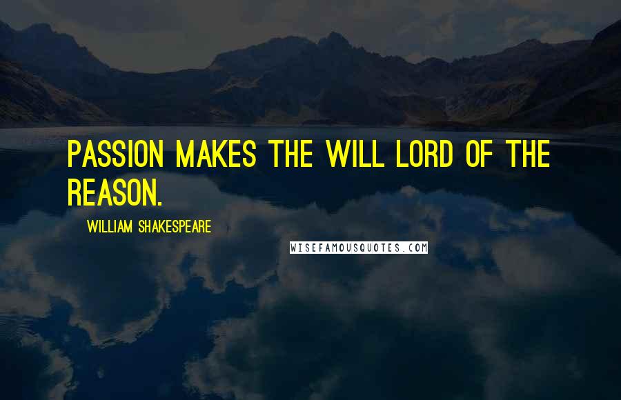 William Shakespeare Quotes: Passion makes the will lord of the reason.