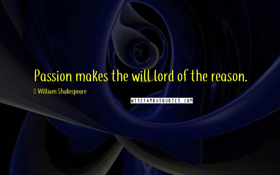 William Shakespeare Quotes: Passion makes the will lord of the reason.