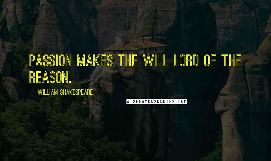 William Shakespeare Quotes: Passion makes the will lord of the reason.